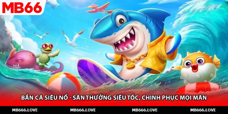 Bắn Cá Siêu Nổ - Săn Thưởng Siêu Tốc, Chinh Phục Mọi Màn