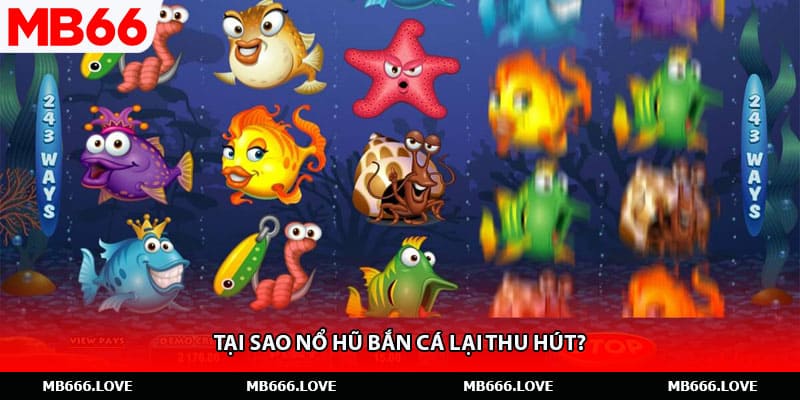 Tại sao nổ hũ bắn cá lại thu hút?